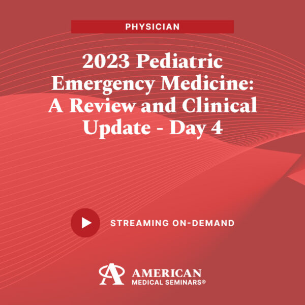 2023 Pediatric Emergency Medicine: A Review and Clinical Update - Day 4 (Physician)