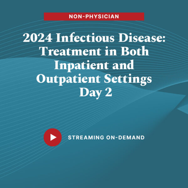 2024 Infectious Diseases: Treatment in Both Inpatient and Outpatient Settings - Day 2 (Non-Physician)