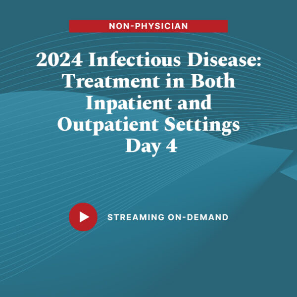 2024 Infectious Diseases: Treatment in Both Inpatient and Outpatient Settings - Day 4 (Non-Physician)