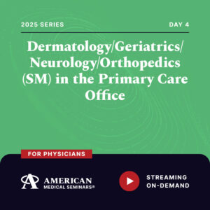 2025 Dermatology/Geriatrics/Neurology/Orthopedics (SM) in the Primary Care Office - Day 4 (Physician)